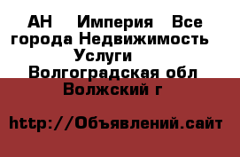 АН    Империя - Все города Недвижимость » Услуги   . Волгоградская обл.,Волжский г.